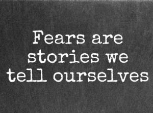 fears are what we tell ourselves
